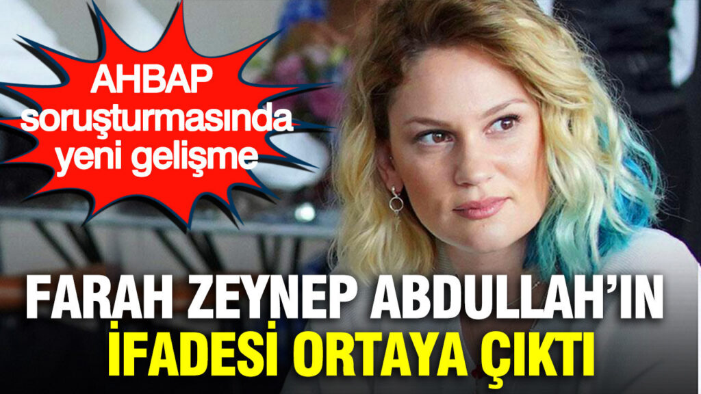 Ahbap soruşturmasında Farah Zeynep Abdullah’ın ifadesi ortaya çıktı